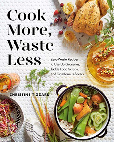 Cook More, Waste Less: Zero-Waste Recipes to Use Up Groceries, Tackle Food Scraps, and Transform Leftovers - Tizzard [KSIĄŻKA]