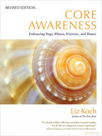 Core Awareness, Revised Edition: Enhancing Yoga, Pilates, Exercise, and Dance - Liz Koch [KSIĄŻKA]