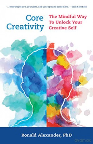 Core Creativity: The Mindful Way to Unlock Your Creative Self - Ronald Alexander [KSIĄŻKA]