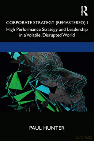 Corporate Strategy (Remastered) I: High Performance Strategy and Leadership in a Volatile, Disrupted World: 1 - Paul Hunter [KSIĄŻKA]