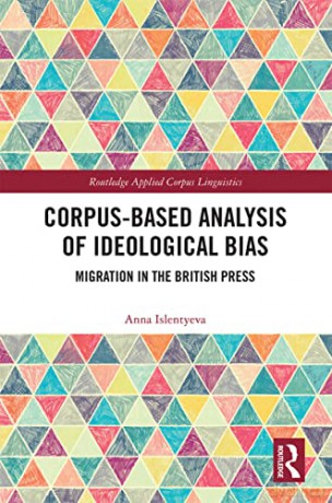 Corpus-Based Analysis of Ideological Bias: Migration in the British Press (Routledge Applied Corpus Linguistics) - Anna Islentyeva [KSIĄŻKA]