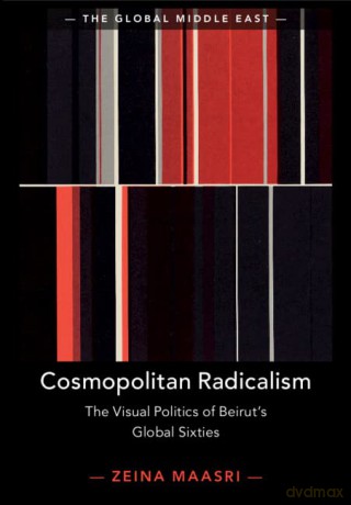 Cosmopolitan Radicalism: The Visual Politics of Beirut's Global Sixties: 13 (The Global Middle East, Series Number 13) - Zeina Maasri [KSIĄŻKA]