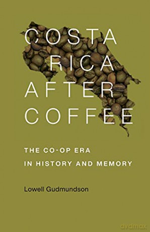 Costa Rica After Coffee: The Co-op Era in History and Memory - Lowell Gudmundson [KSIĄŻKA]