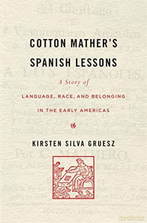 Cotton Mather's Spanish Lessons: A Story of Language, Race, and Belonging in the Early Americas - Gruesz [KSIĄŻKA]