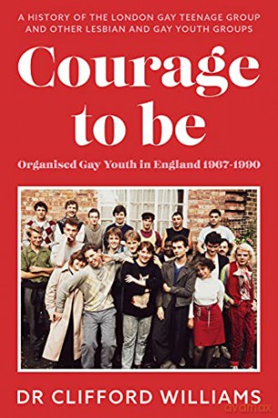 Courage to Be: Organised Gay Youth in England 1967 - 1990: A history of the London Gay Teenage Group and other lesbian and gay youth groups - Dr Clifford Williams [KSIĄŻKA]