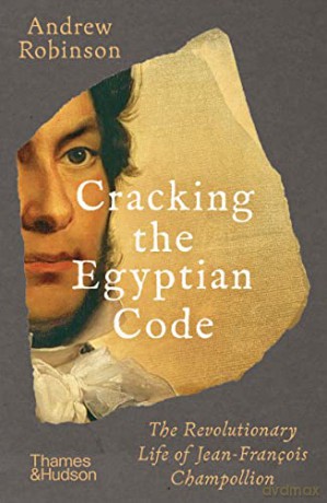 Cracking the Egyptian Code: The Revolutionary Life of Jean-François Champollion - Andrew Robinson [KSIĄŻKA]