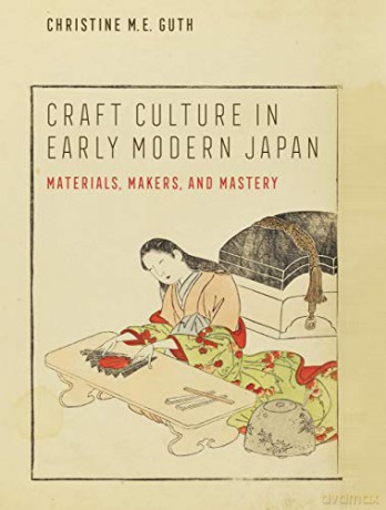 Craft Culture in Early Modern Japan: Materials, Makers, and Mastery (Franklin D. Murphy Lectures) - Christine M. E. Guth [KSIĄŻKA]