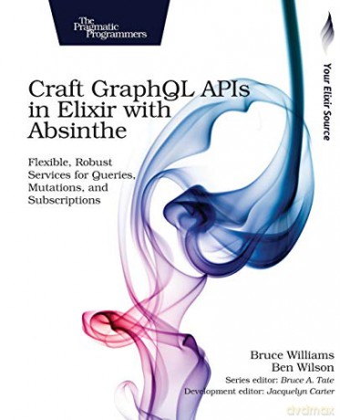 Craft GraphQL APIs in Elixir with Absinthe: Flexible, Robust Services for Queries, Mutations, and Subscriptions - Bruce Williams [KSIĄŻKA]