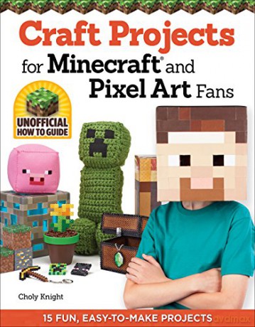Craft Projects for Minecraft and Pixel Art Fans: An Independent Do-it-Yourself Guide: 15 Fun, Easy-to-Make Projects - Choly Knight [KSIĄŻKA]