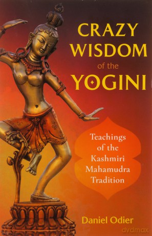 Crazy Wisdom of the Yogini: Teachings of the Kashmiri Mahamudra Tradition - Daniel Odier [KSIĄŻKA]