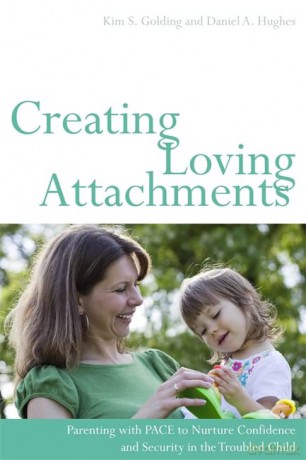 Creating Loving Attachments: Parenting with PACE to Nurture Confidence and Security in the Troubled Child - Kim S. Golding and Daniel A. Hughes [KSIĄŻKA]