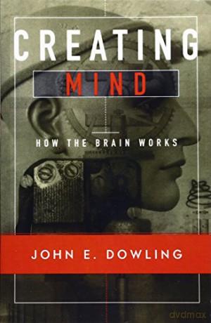 Creating Mind: How the Brain Works - John E Dowling [KSIĄŻKA]