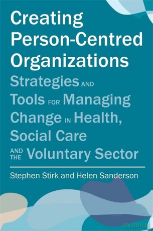 Creating Person-Centred Organisations: Strategies and Tools for Managing Change in Health, Social Care and the Voluntary Sector - Stephen Stirk and Helen Sanderson [KSIĄŻKA]