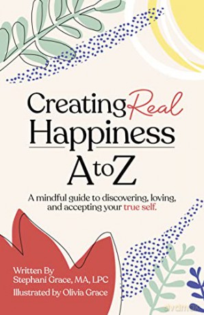 Creating Real Happiness A to Z: A Mindful Guide to Discovering, Loving, and Accepting Your True Self - Stephani Grace [KSIĄŻKA]