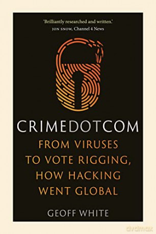 Crime Dot Com: From Viruses to Vote Rigging, How Hacking Went Global - Geoff White [KSIĄŻKA]