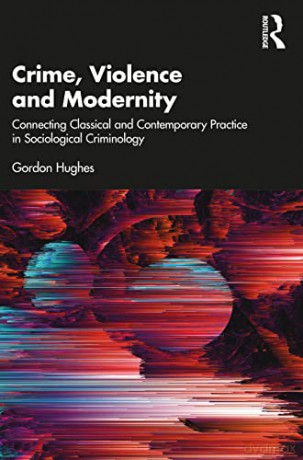 Crime, Violence and Modernity: Connecting Classical and Contemporary Practice in Sociological Criminology - Gordon Hughes [KSIĄŻKA]