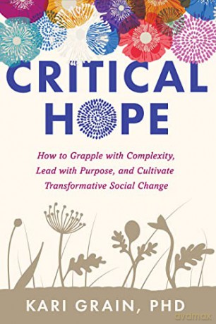 Critical Hope: How to Grapple With Complexity, Lead with Purpose, and Cultivate Transformative Social Change - Kari Grain [KSIĄŻKA]