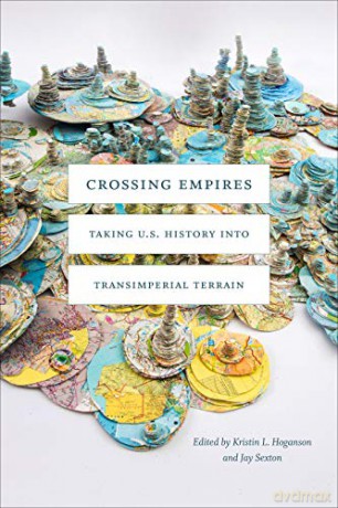 Crossing Empires: Taking U.S. History into Transimperial Terrain (American Encounters/Global Interactions) - Jay Sexton [KSIĄŻKA]