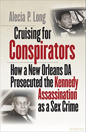 Cruising for Conspirators: How a New Orleans DA Prosecuted the Kennedy Assassination as a Sex Crime (The Boundless South) - Alecia P. Long [KSIĄŻKA]