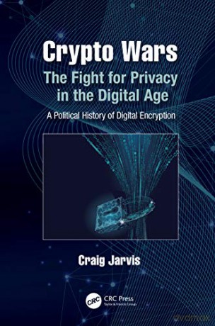 Crypto Wars: The Fight for Privacy in the Digital Age: A Political History of Digital Encryption - Craig Jarvis [KSIĄŻKA]