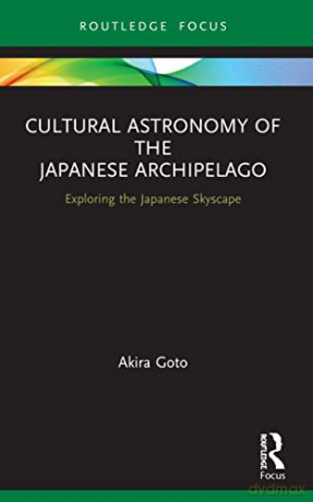 Cultural Astronomy of the Japanese Archipelago: Exploring the Japanese Skyscape (Routledge Studies in the Early History of Asia) - Akira Goto [KSIĄŻKA]