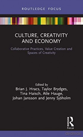 Culture, Creativity and Economy: Collaborative Practices, Value Creation and Spaces of Creativity (The Dynamics of Economic Space) - Brian J. Hracs [KSIĄŻKA]