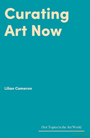 Curating Art Now: Changed Worlds, Uncertain Futures (Hot Topics in the Art World) - Lilian Cameron [KSIĄŻKA]