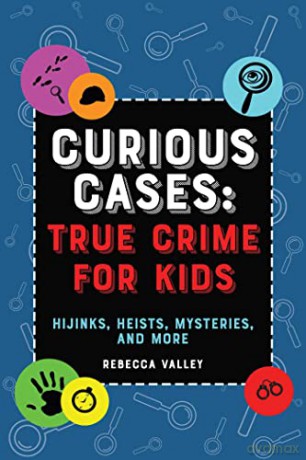 Curious Cases: True Crime for Kids: Hijinks, Heists, Mysteries, and More - Rebecca Valley [KSIĄŻKA]