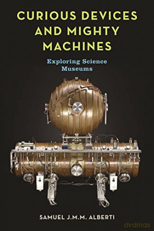 Curious Devices and Mighty Machines: Exploring Science Museums - Samuel J. M. M. Alberti [KSIĄŻKA]