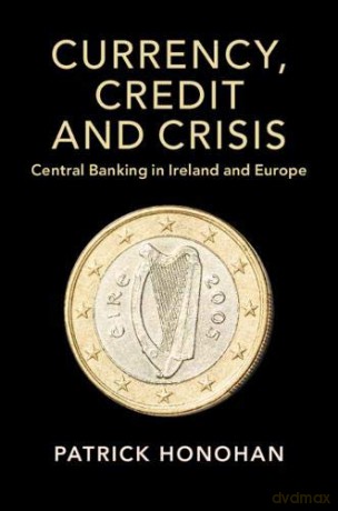 Currency, Credit and Crisis: Central Banking in Ireland and Europe (Studies in Macroeconomic History) - Patrick Honohan [KSIĄŻKA]