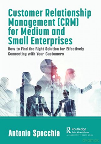 Customer Relationship Management (CRM) for Medium and Small Enterprises: How to Find the Right Solution for Effectively Connecting with Your Customers - Antonio Specchia [KSIĄŻKA]