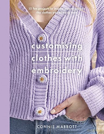 Customising Clothes with Embroidery: 15 fun projects to inspire you to upcycle the clothes you already own (Crafts) - Connie Louise Mabbott [KSIĄŻKA]