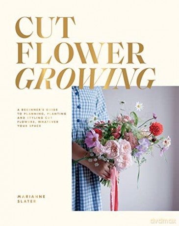 Cut Flower Growing: A Beginner's Guide to Planning, Planting and Styling Cut Flowers, No Matter Your Space - Marianne Slater [KSIĄŻKA]