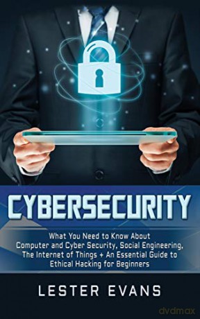 Cybersecurity: What You Need to Know About Computer and Cyber Security, Social Engineering, The Internet of Things + An Essential Guide to Ethical Hacking for Beginners - Lester Evans [KSIĄŻKA]