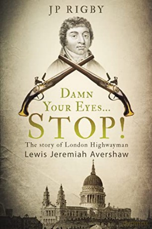 Damn Your Eyes...STOP!: The Story of London Highwayman Lewis Jeremiah Avershaw - J P Rigby [KSIĄŻKA]