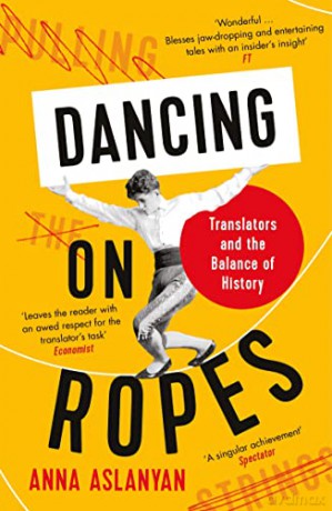 Dancing on Ropes: Translators and the Balance of History - Anna Aslanyan [KSIĄŻKA]