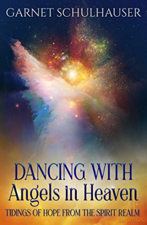 Dancing with Angels in Heaven: Tidings of Hope from the Spirit Realm - Garnet Schulhauser [KSIĄŻKA]