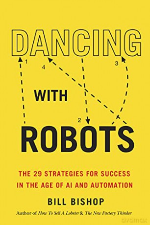 Dancing with Robots: The 29 Strategies for Success in the Age of AI and Automation - Bill Bishop [KSIĄŻKA]