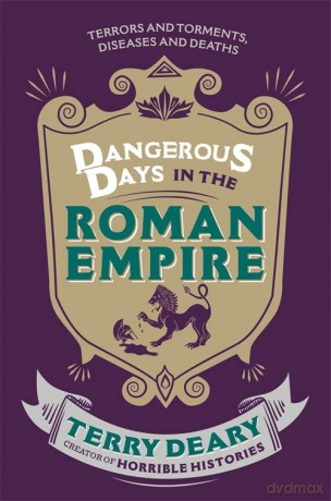 Dangerous Days in the Roman Empire: Terrors and Torments, Diseases and Deaths: 1 - Terry Deary [KSIĄŻKA]