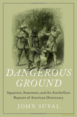Dangerous Ground: Squatters, Statesmen, and the Antebellum Rupture of American Democracy - John Suval [KSIĄŻKA]