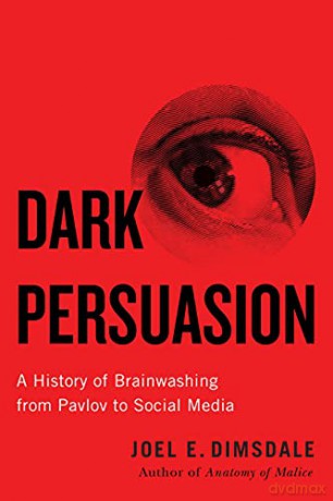 Dark Persuasion: A History of Brainwashing from Pavlov to Social Media - Joel E. Dimsdale [KSIĄŻKA]