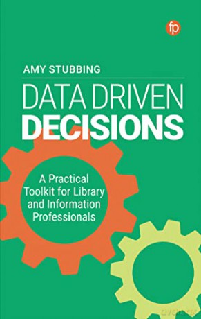 Data Driven Decisions: A Practical Toolkit for Library and Information Professionals: A Practical Toolkit for Librarians and Information Professionals - Amy Stubbing [KSIĄŻKA]