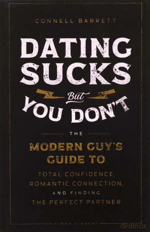 Dating Sucks, but You Don't: The Modern Guy's Guide to Total Confidence, Romantic Connection, and Finding the Perfect Partner - Connell Barrett [KSIĄŻKA]