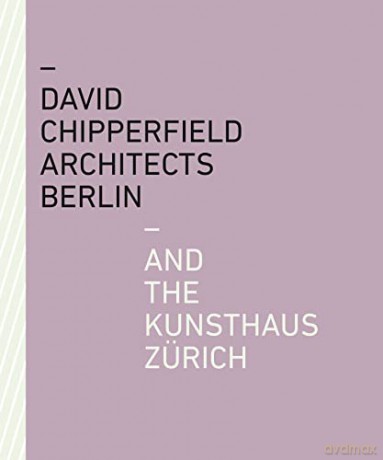 David Chipperfield Architects Berlin and the Kunsthaus Zurich: Architects Berlin and the Kunsthaus Zürich - Kunsthaus Zürich [KSIĄŻKA]