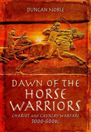 Dawn of the Horse Warriors: Chariot and Cavalry Warfare, 3000-600BC - Duncan Noble [KSIĄŻKA]