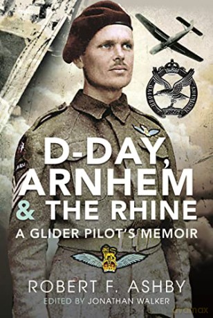 D-Day, Arnhem and the Rhine: A Glider Pilots Memoir - Ashby Robert F [KSIĄŻKA]
