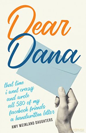 Dear Dana: That time I went crazy and wrote all 580 of my Facebook friends a handwritten letter - Amy Weinland Daughters [KSIĄŻKA]