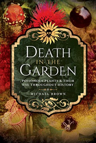 Death in the Garden: Poisonous Plants and Their Use Throughout History - Michael Brown [KSIĄŻKA]