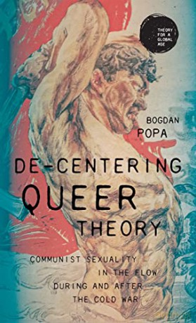 De-centering queer theory: Communist sexuality in the flow during and after the Cold War (Theory for a Global Age) - Bogdan Popa [KSIĄŻKA]