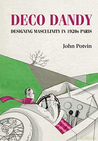 Deco Dandy: Designing masculinity in 1920s Paris (Studies in Design and Material Culture) - John Potvin [KSIĄŻKA]